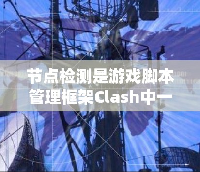 节点检测是游戏脚本管理框架Clash中一个重要的功能,用于确保节点(如游戏、系统或数据节点)的正确性和完整性。以下是一步步的步骤和建议 节点检测是游戏脚本管理框架Clash中一个重要的功能,用于确保节点(如游戏、系统或数据节点)的正确性和完整性。以下是一步步的步骤和建议