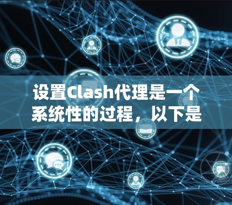 设置Clash代理是一个系统性的过程,以下是一个详细的步骤指南,帮助您顺利完成配置 设置Clash代理是一个系统性的过程,以下是一个详细的步骤指南,帮助您顺利完成配置
