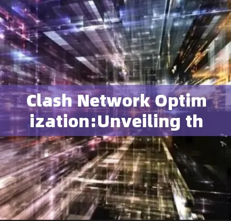 Clash Network Optimization:Unveiling the Hidden Vulnerabilities Clash Network Optimization:Unveiling the Hidden Vulnerabilities
