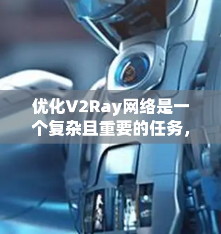 优化V2Ray网络是一个复杂且重要的任务，它需要结合技术、架构和性能评估来实现高效、可靠和成本效益性的网络优化。以下是一个优化V2Ray网络的详细步骤指南
