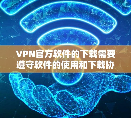 VPN官方软件的下载需要遵守软件的使用和下载协议,通常涉及以下步骤 VPN官方软件的下载需要遵守软件的使用和下载协议,通常涉及以下步骤