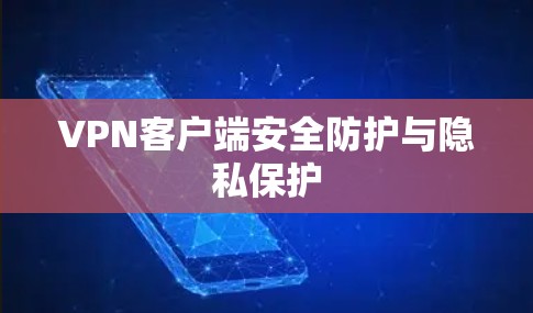 VPN客户端安全防护与隐私保护 VPN客户端安全防护与隐私保护