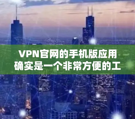 VPN官网的手机版应用确实是一个非常方便的工具,可以帮助用户在手机上访问和下载 VPN 网站。以下是几个常见的VPN官网的手机版应用推荐 VPN官网的手机版应用确实是一个非常方便的工具,可以帮助用户在手机上访问和下载 VPN 网站。以下是几个常见的VPN官网的手机版应用推荐