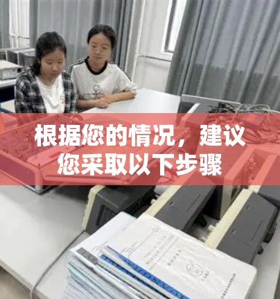 根据您的情况,建议您采取以下步骤 根据您的情况,建议您采取以下步骤