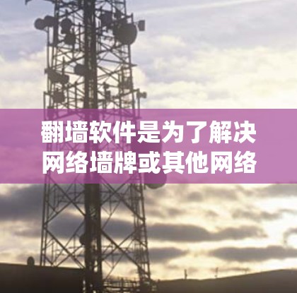 翻墙软件是为了解决网络墙牌或其他网络访问限制而开发的软件,通常用于绕过墙牌或限制用户访问。以下是一些常见的翻墙软件,包括合法和免费的选项 翻墙软件是为了解决网络墙牌或其他网络访问限制而开发的软件,通常用于绕过墙牌或限制用户访问。以下是一些常见的翻墙软件,包括合法和免费的选项