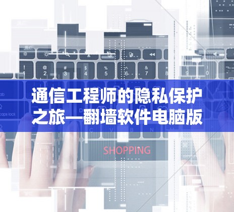 通信工程师的隐私保护之旅—翻墙软件电脑版