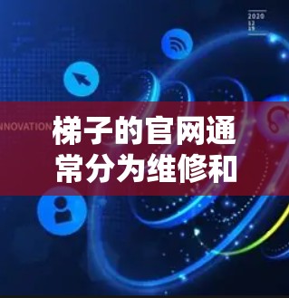 梯子的官网通常分为维修和销售两个主要部分，以下是几个常见的梯子官网，供您参考