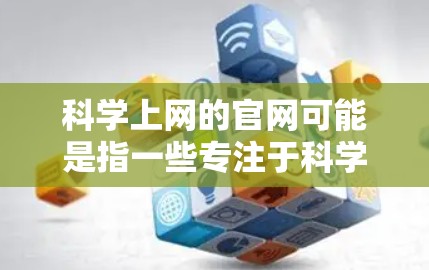 科学上网的官网可能是指一些专注于科学、技术、工程、数学(STEM)领域的网站或平台。以下是一些常见的科学上网资源 科学上网的官网可能是指一些专注于科学、技术、工程、数学(STEM)领域的网站或平台。以下是一些常见的科学上网资源