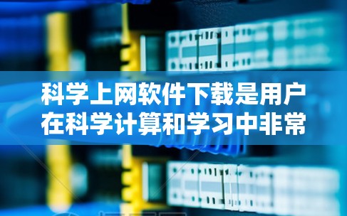 科学上网软件下载是用户在科学计算和学习中非常实用的工具，以下是几种常见的选择
