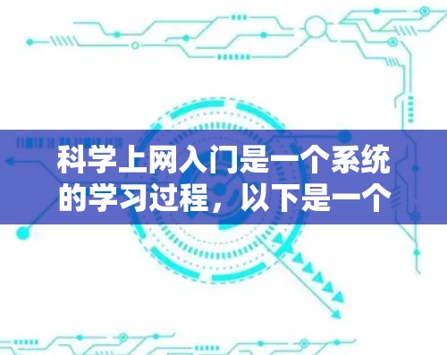 科学上网入门是一个系统的学习过程，以下是一个逐步指南