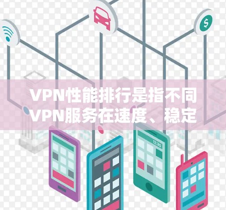 VPN性能排行是指不同VPN服务在速度、稳定性、安全性以及流畅度上的排名。以下是一些常见的VPN软件及其性能排行情况，供你参考