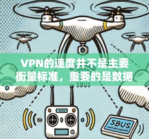 VPN的速度并不是主要衡量标准，重要的是数据的安全性和稳定性。以下是一些关键考虑因素和建议