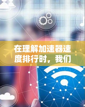 在理解加速器速度排行时，我们可以将其视为一种评估和排名不同加速器性能的标准工具。以下是对该概念的详细分析