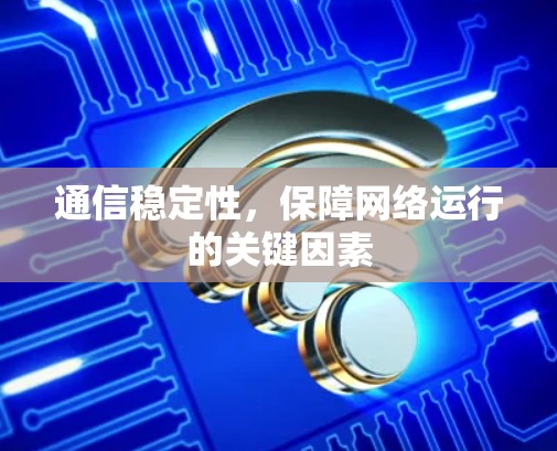 通信稳定性，保障网络运行的关键因素