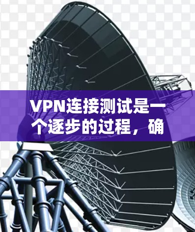 VPN连接测试是一个逐步的过程,确保每个步骤都正确执行,以保证连接的稳定性。以下是一个详细的步骤指南,帮助您进行VPN连接测试 VPN连接测试是一个逐步的过程,确保每个步骤都正确执行,以保证连接的稳定性。以下是一个详细的步骤指南,帮助您进行VPN连接测试