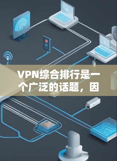 VPN综合排行是一个广泛的话题，因为VPN的推荐和评价因用户需求、服务器稳定性、网络条件等而异。以下是一些常见的VPN推荐平台及其特点
