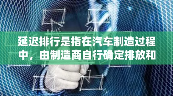 延迟排行是指在汽车制造过程中,由制造商自行确定排放和排放标准,而非由政府或企业统一执行。以下是延迟排行的详细分析 延迟排行是指在汽车制造过程中,由制造商自行确定排放和排放标准,而非由政府或企业统一执行。以下是延迟排行的详细分析