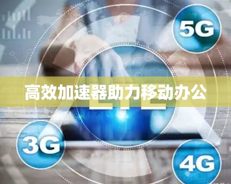 高效加速器助力移动办公