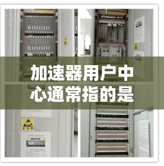 加速器用户中心通常指的是一个用户管理或加速器功能的界面，具体含义取决于上下文。以下是一些常见的理解
