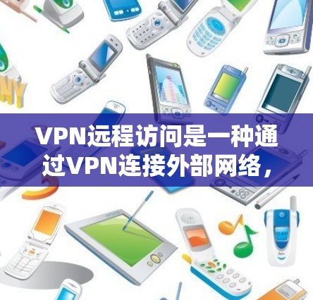 VPN远程访问是一种通过VPN连接外部网络，包括服务器，以进行远程操作和访问的功能。以下是关于VPN远程访问的详细信息