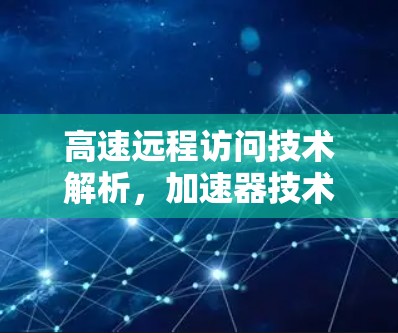 高速远程访问技术解析，加速器技术的现代应用