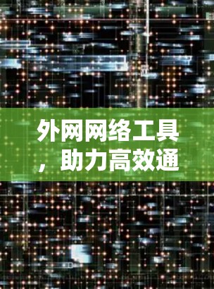 外网网络工具，助力高效通信与数据共享