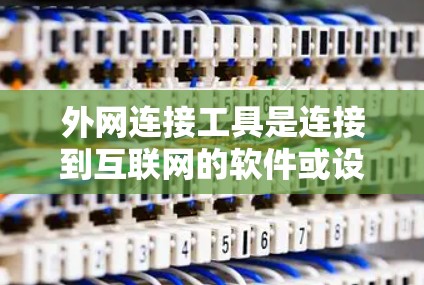 外网连接工具是连接到互联网的软件或设备，包括网络连接软件、路由器和交换机等，它们在不同的使用场景下有不同的功能和应用。以下是对外网连接工具的详细总结