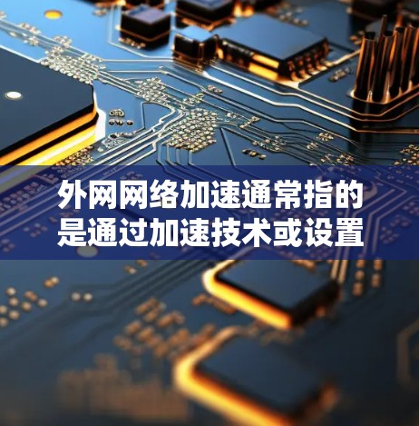 外网网络加速通常指的是通过加速技术或设置来提高网络连接的性能和响应速度。以下是一些常见的方法和建议 外网网络加速通常指的是通过加速技术或设置来提高网络连接的性能和响应速度。以下是一些常见的方法和建议