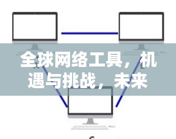全球网络工具，机遇与挑战，未来与我现在