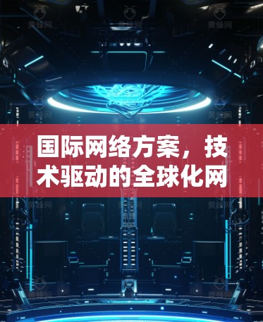 国际网络方案，技术驱动的全球化网络创新