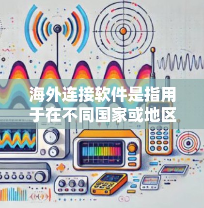 海外连接软件是指用于在不同国家或地区之间建立联系的软件工具，涵盖邮件、支付、聊天等服务。以下是这些软件的详细分类及特点