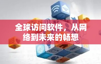 全球访问软件,从网络到未来的畅想 全球访问软件,从网络到未来的畅想