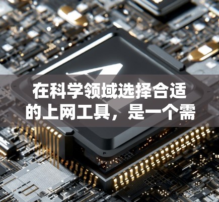 在科学领域选择合适的上网工具，是一个需要综合考虑的因素。以下是一个清晰的指南，帮助你根据自己的需求和特点选择合适的工具