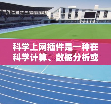科学上网插件是一种在科学计算、数据分析或图形绘制等领域的网站或工具中的附加功能，通常用于提升用户体验，提供额外的计算或展示功能。以下是对科学上网插件的详细分步说明