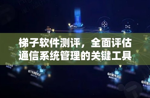 梯子软件测评,全面评估通信系统管理的关键工具 梯子软件测评,全面评估通信系统管理的关键工具