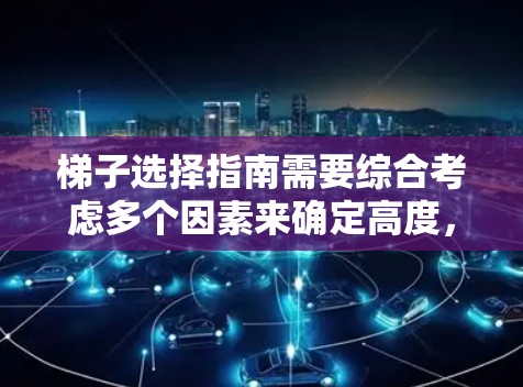 梯子选择指南需要综合考虑多个因素来确定高度,以确保安全性和稳定性。以下是关键点的总结 梯子选择指南需要综合考虑多个因素来确定高度,以确保安全性和稳定性。以下是关键点的总结
