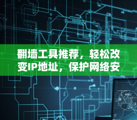翻墙工具推荐，轻松改变IP地址，保护网络安全