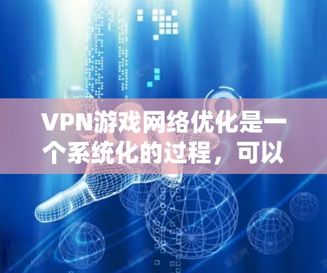 VPN游戏网络优化是一个系统化的过程,可以分为多个步骤,确保VPN连接稳定且安全。以下是一个详细且系统化的指南 VPN游戏网络优化是一个系统化的过程,可以分为多个步骤,确保VPN连接稳定且安全。以下是一个详细且系统化的指南