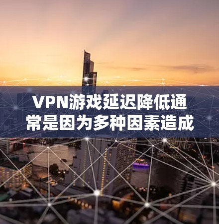 VPN游戏延迟降低通常是因为多种因素造成的,包括但不限于网络问题、软件优化、加密算法和服务器延迟等。以下是一些可能的原因 VPN游戏延迟降低通常是因为多种因素造成的,包括但不限于网络问题、软件优化、加密算法和服务器延迟等。以下是一些可能的原因