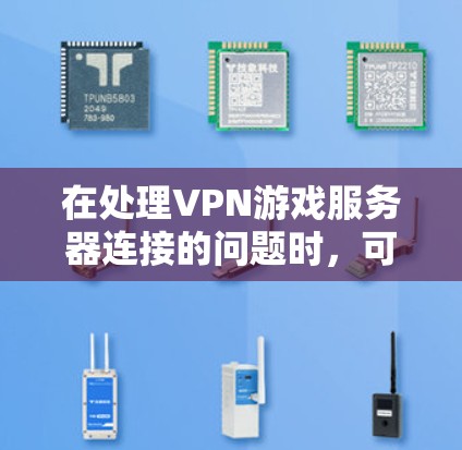 在处理VPN游戏服务器连接的问题时,可以按照以下步骤进行 在处理VPN游戏服务器连接的问题时,可以按照以下步骤进行