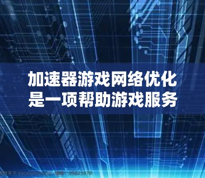 加速器游戏网络优化是一项帮助游戏服务器提升性能，同时优化网页访问速度的工具。以下是对该主题的分步总结和建议