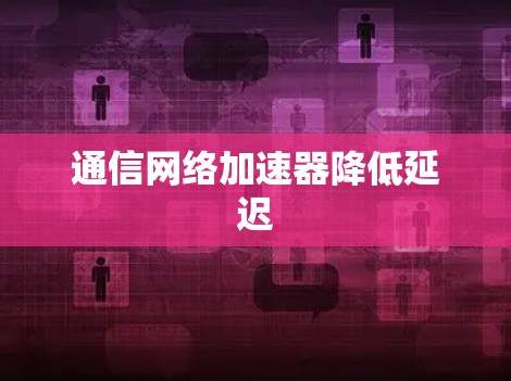 通信网络加速器降低延迟