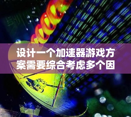 设计一个加速器游戏方案需要综合考虑多个因素，以确保游戏在不同设备上的优化。以下是详细的步骤和建议