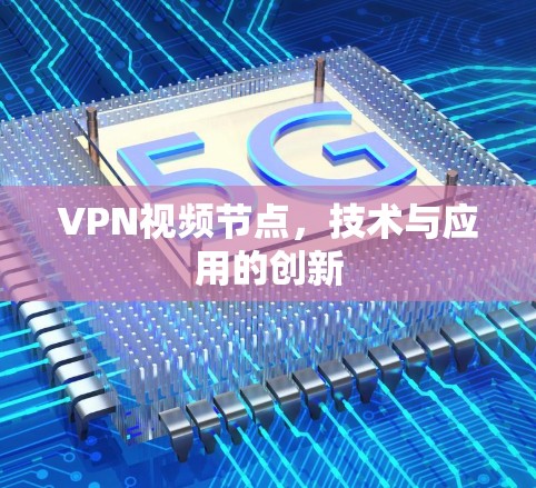 VPN视频节点,技术与应用的创新 VPN视频节点,技术与应用的创新