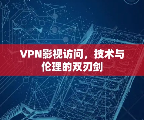 VPN影视访问，技术与伦理的双刃剑