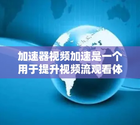 加速器视频加速是一个用于提升视频流观看体验的工具或软件。它通常包括流头调整、音效添加、剪辑工具等，帮助用户增强视频观看效果。以下是关于如何使用加速器视频加速的详细步骤