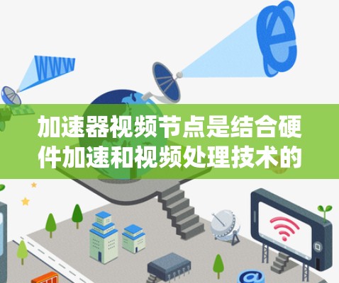 加速器视频节点是结合硬件加速和视频处理技术的系统，旨在提高视频流的处理效率，适用于多种场景。以下是其详细解释