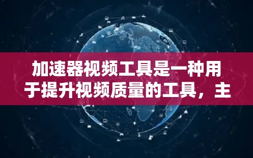 加速器视频工具是一种用于提升视频质量的工具,主要通过提高帧率和音频质量来增强视频体验。以下是关于加速器视频工具的详细信息 加速器视频工具是一种用于提升视频质量的工具,主要通过提高帧率和音频质量来增强视频体验。以下是关于加速器视频工具的详细信息