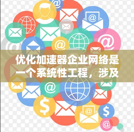 优化加速器企业网络是一个系统性工程,涉及多个环节的优化。以下是一个结构化的优化方案 优化加速器企业网络是一个系统性工程,涉及多个环节的优化。以下是一个结构化的优化方案