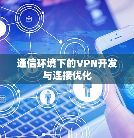 通信环境下的VPN开发与连接优化